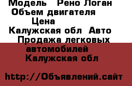  › Модель ­ Рено-Логан › Объем двигателя ­ 1 › Цена ­ 250 000 - Калужская обл. Авто » Продажа легковых автомобилей   . Калужская обл.